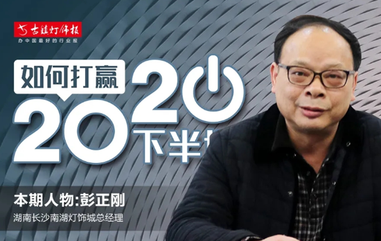 人物訪談丨長(zhǎng)沙南湖燈飾城彭正剛：未來市場(chǎng)會(huì)更注重長(zhǎng)期品牌建設(shè)